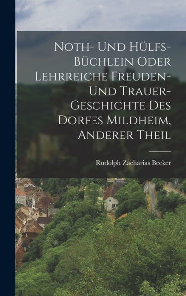 Noth- Und Hülfs-Büchlein Oder Lehrreiche Freuden- Und Trauer-Geschichte Des Dorfes Mildheim, Anderer Theil (German Edition) - 9781017750034