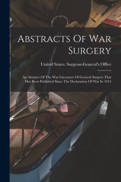 Abstracts Of War Surgery; An Abstract Of The War Literature Of General Surgery That Has Been Published Since The Declaration Of War In 1914