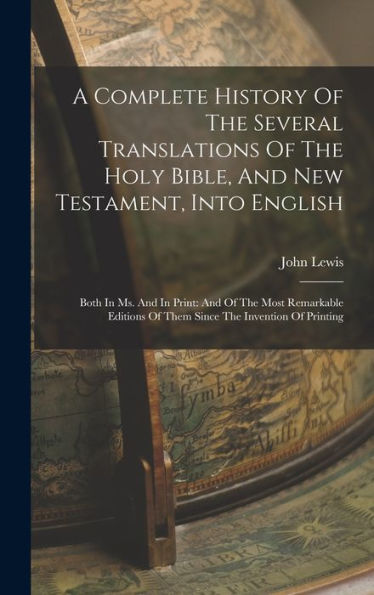 A Complete History Of The Several Translations Of The Holy Bible, And New Testament, Into English: Both In Ms. And In Print: And Of The Most Remarkable Editions Of Them Since The Invention Of Printing - 9781017750263