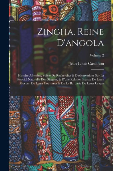 Zingha, Reine D'Angola: Histoire Africaine, Suivie De Recherches & D'Observations Sur La Férocité Naturelle Des Giagues, & D'Une Relation Exacte De ... De Leurs Usages; Volume 2 (French Edition)