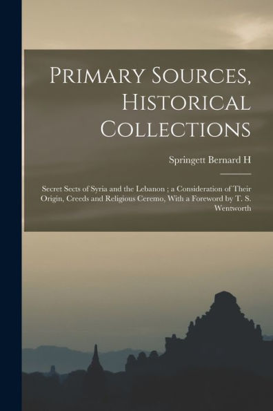 Primary Sources, Historical Collections: Secret Sects Of Syria And The Lebanon; A Consideration Of Their Origin, Creeds And Religious Ceremo, With A Foreword By T. S. Wentworth - 9781017750638
