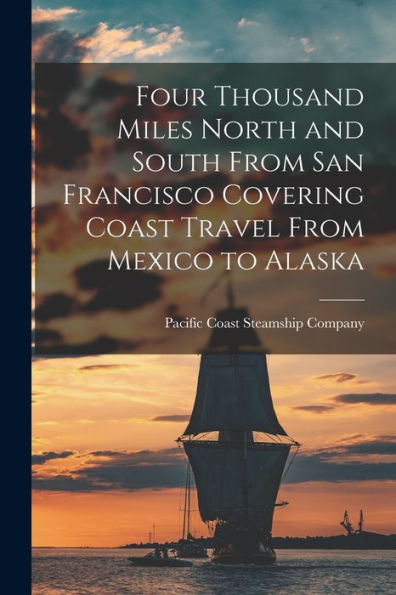 Four Thousand Miles North And South From San Francisco Covering Coast Travel From Mexico To Alaska