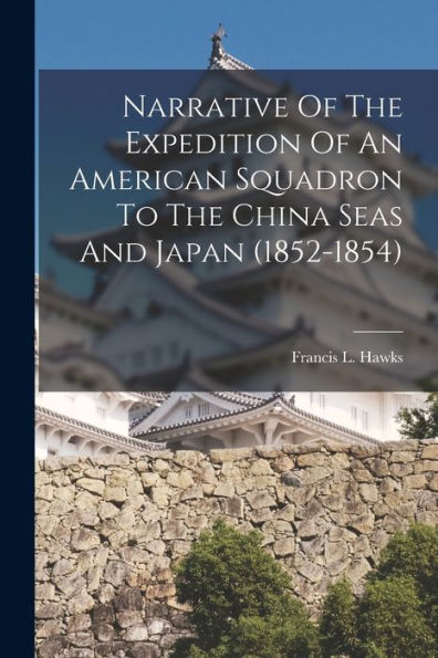 Narrative Of The Expedition Of An American Squadron To The China Seas And Japan (1852-1854) - 9781017750874