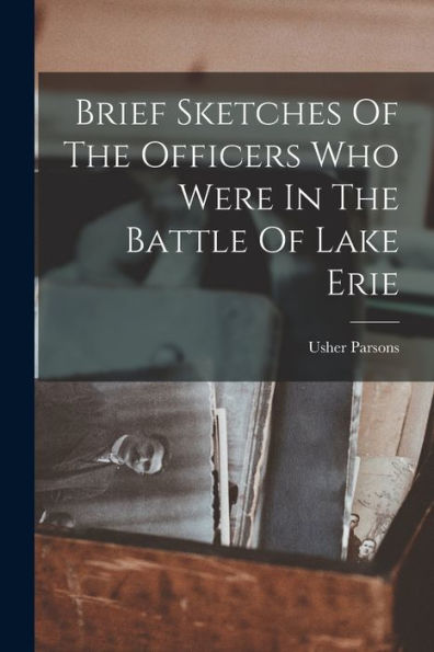 Brief Sketches Of The Officers Who Were In The Battle Of Lake Erie - 9781017751840