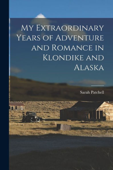 My Extraordinary Years Of Adventure And Romance In Klondike And Alaska - 9781017751949