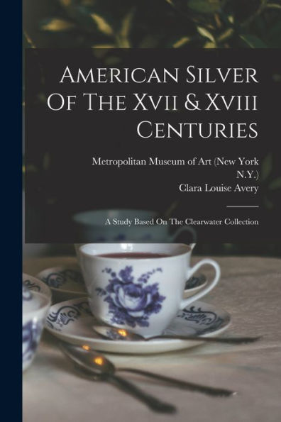 American Silver Of The Xvii & Xviii Centuries: A Study Based On The Clearwater Collection - 9781017752540