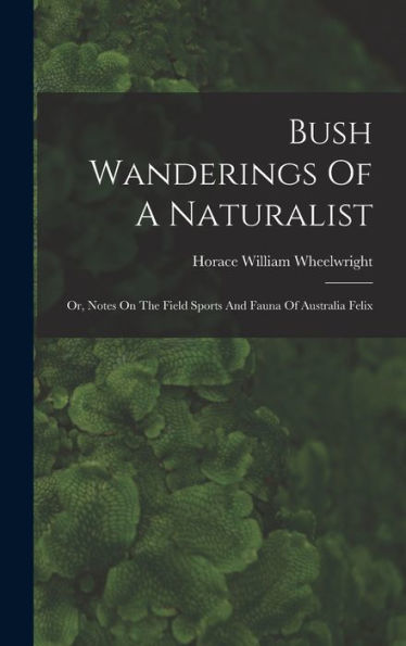 Bush Wanderings Of A Naturalist: Or, Notes On The Field Sports And Fauna Of Australia Felix - 9781017753004