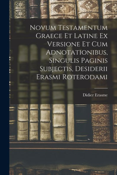 Novum Testamentum Graece Et Latine Ex Versione Et Cum Adnotationibus, Singulis Paginis Subjectis, Desiderii Erasmi Roterodami (Latin Edition) - 9781017753424