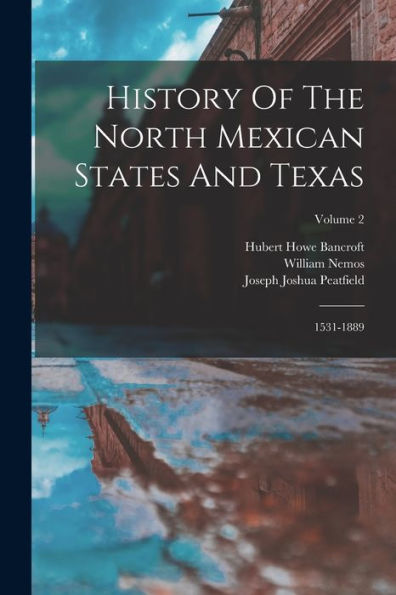 History Of The North Mexican States And Texas: 1531-1889; Volume 2 - 9781017754186