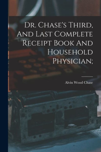 Dr. Chase's Third, And Last Complete Receipt Book And Household Physician; - 9781017754780