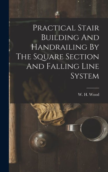 Practical Stair Building And Handrailing By The Square Section And Falling Line System - 9781017754834