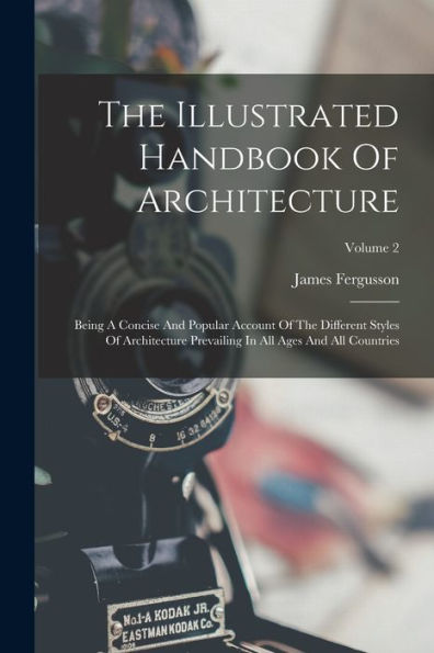 The Illustrated Handbook Of Architecture: Being A Concise And Popular Account Of The Different Styles Of Architecture Prevailing In All Ages And All Countries; Volume 2 - 9781017755589