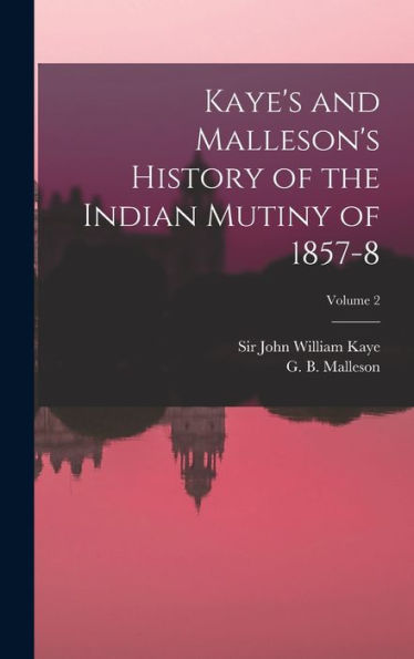 Kaye's And Malleson's History Of The Indian Mutiny Of 1857-8; Volume 2 - 9781017755886