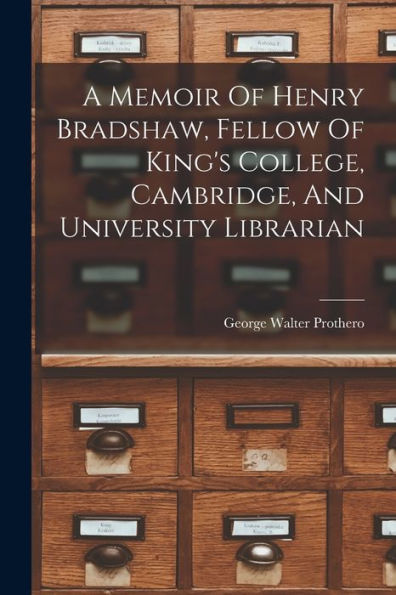 A Memoir Of Henry Bradshaw, Fellow Of King's College, Cambridge, And University Librarian - 9781017755961