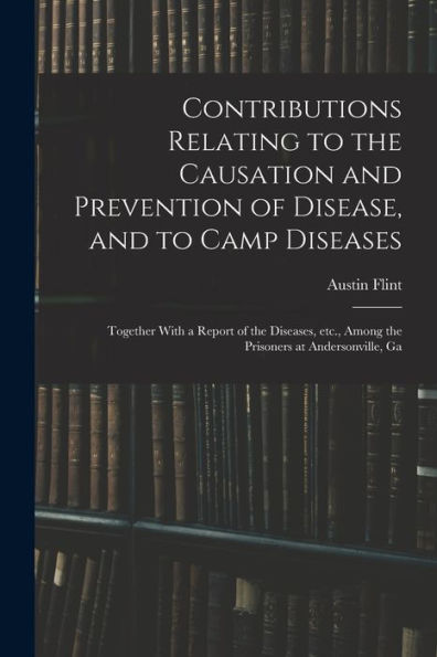 Contributions Relating To The Causation And Prevention Of Disease, And To Camp Diseases; Together With A Report Of The Diseases, Etc., Among The Prisoners At Andersonville, Ga - 9781017756265