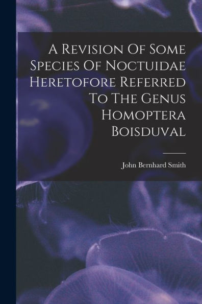 A Revision Of Some Species Of Noctuidae Heretofore Referred To The Genus Homoptera Boisduval - 9781017756289