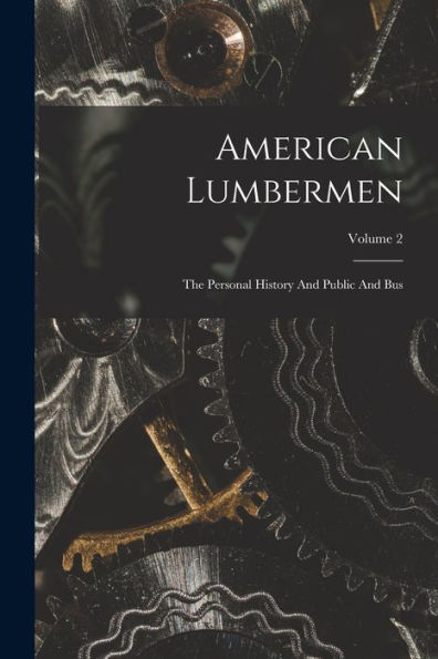 American Lumbermen: The Personal History And Public And Bus; Volume 2 - 9781017756449