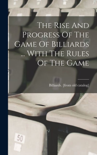 The Rise And Progress Of The Game Of Billiards ... With The Rules Of The Game - 9781017756807