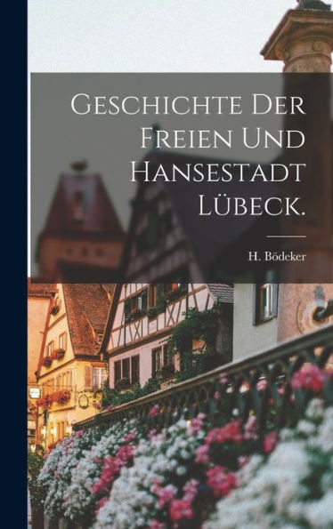 Geschichte Der Freien Und Hansestadt Lübeck. (German Edition) - 9781017757064