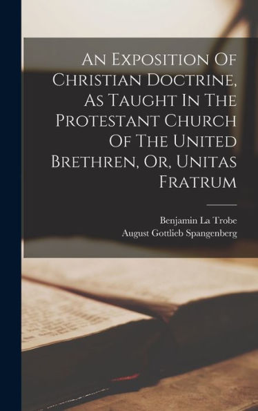 An Exposition Of Christian Doctrine, As Taught In The Protestant Church Of The United Brethren, Or, Unitas Fratrum - 9781017757149