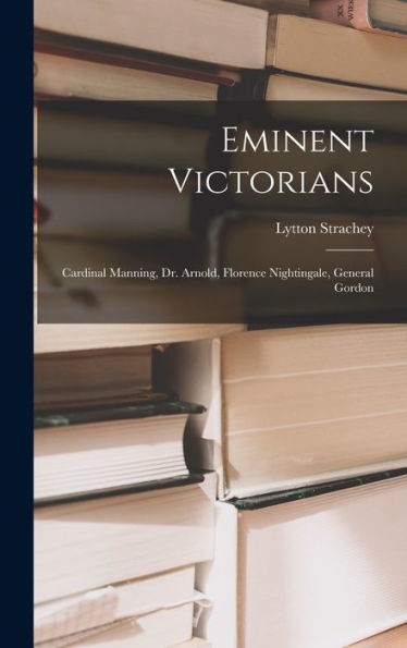Eminent Victorians: Cardinal Manning, Dr. Arnold, Florence Nightingale, General Gordon - 9781017757163