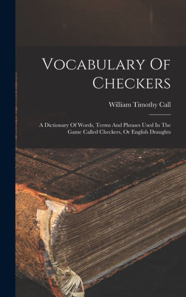 Vocabulary Of Checkers; A Dictionary Of Words, Terms And Phrases Used In The Game Called Checkers, Or English Draughts - 9781017757361