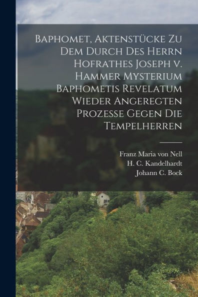 Baphomet, Aktenstücke Zu Dem Durch Des Herrn Hofrathes Joseph V. Hammer Mysterium Baphometis Revelatum Wieder Angeregten Prozesse Gegen Die Tempelherren (German Edition) - 9781017758115
