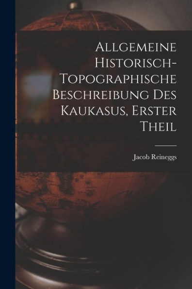 Allgemeine Historisch-Topographische Beschreibung Des Kaukasus, Erster Theil (German Edition) - 9781017758429