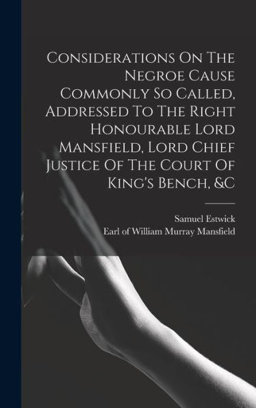 Considerations On The Negroe Cause Commonly So Called, Addressed To The Right Honourable Lord Mansfield, Lord Chief Justice Of The Court Of King's Bench, &C - 9781017758658
