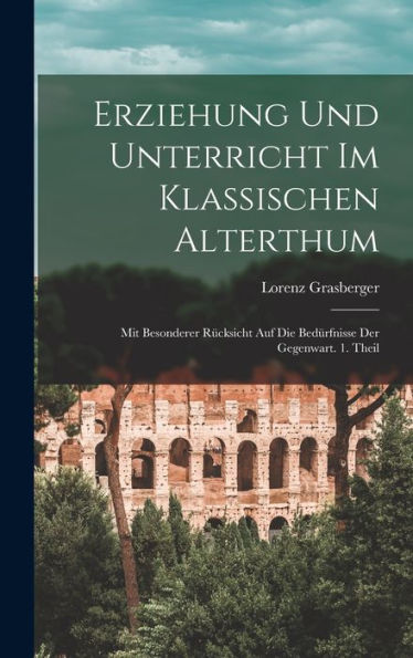 Erziehung Und Unterricht Im Klassischen Alterthum: Mit Besonderer Rücksicht Auf Die Bedürfnisse Der Gegenwart. 1. Theil (German Edition) - 9781017758900
