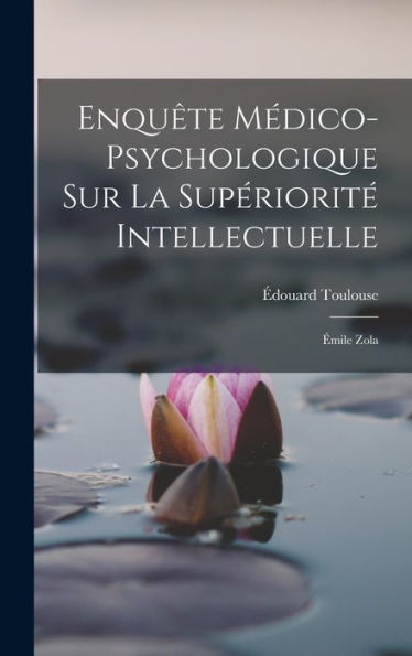 Enquête Médico-Psychologique Sur La Supériorité Intellectuelle: Émile Zola (French Edition) - 9781017759662