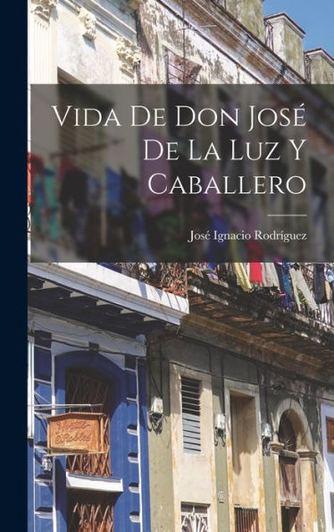 Vida De Don José De La Luz Y Caballero (Spanish Edition) - 9781017760033
