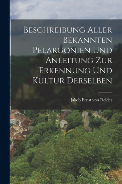 Beschreibung Aller Bekannten Pelargonien Und Anleitung Zur Erkennung Und Kultur Derselben (German Edition) - 9781017760132