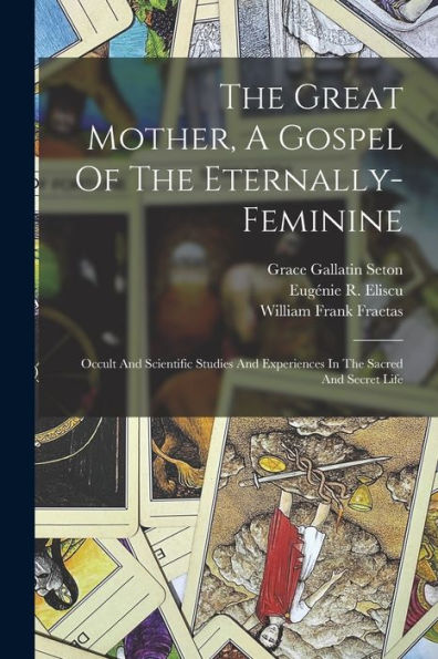 The Great Mother, A Gospel Of The Eternally-Feminine: Occult And Scientific Studies And Experiences In The Sacred And Secret Life - 9781017760439