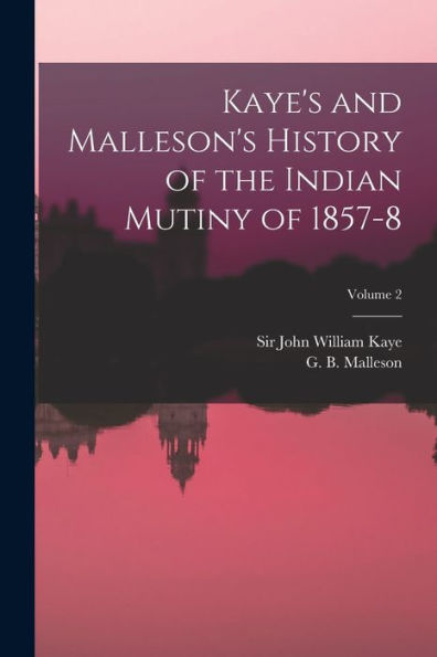 Kaye's And Malleson's History Of The Indian Mutiny Of 1857-8; Volume 2 - 9781017760453