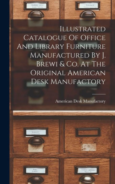 Illustrated Catalogue Of Office And Library Furniture Manufactured By J. Brewi & Co. At The Original American Desk Manufactory - 9781017760668