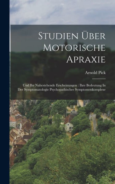 Studien Über Motorische Apraxie: Und Ihr Nahestehende Erscheinungen: Ihre Bedeutung In Der Symptomatologie Psychopathischer Symptomenkomplexe (German Edition) - 9781017760736