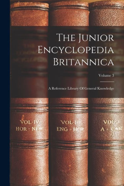 The Junior Encyclopedia Britannica: A Reference Library Of General Knowledge; Volume 3 - 9781017760767