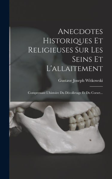 Anecdotes Historiques Et Religieuses Sur Les Seins Et L'Allaitement: Comprenant L'Histoire Du Décolletage Et Du Corset... (French Edition) - 9781017761573