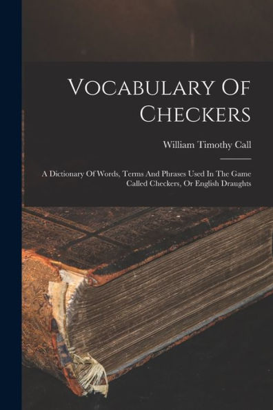 Vocabulary Of Checkers; A Dictionary Of Words, Terms And Phrases Used In The Game Called Checkers, Or English Draughts - 9781017762044