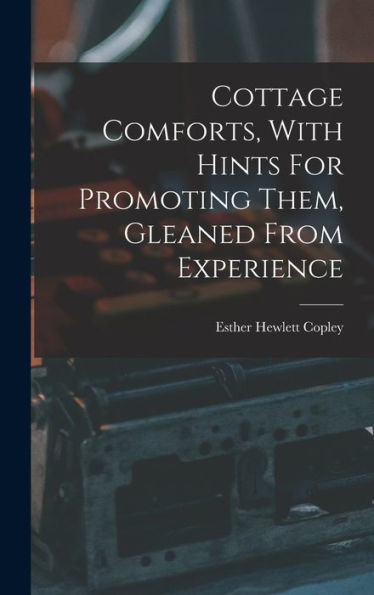 Cottage Comforts, With Hints For Promoting Them, Gleaned From Experience