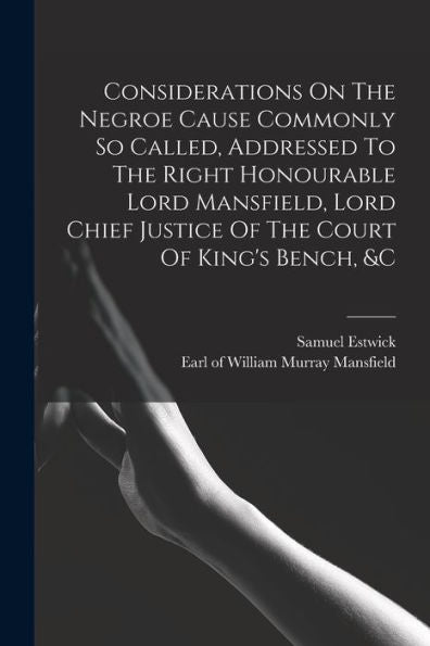 Considerations On The Negroe Cause Commonly So Called, Addressed To The Right Honourable Lord Mansfield, Lord Chief Justice Of The Court Of King's Bench, &C - 9781017763362
