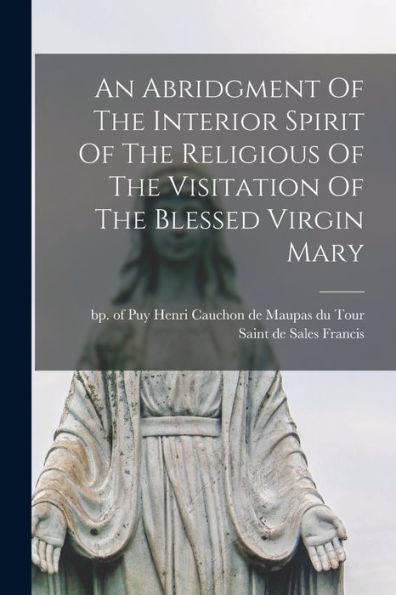 An Abridgment Of The Interior Spirit Of The Religious Of The Visitation Of The Blessed Virgin Mary - 9781017764086