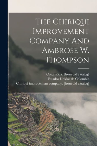 The Chiriqui Improvement Company And Ambrose W. Thompson - 9781017764130