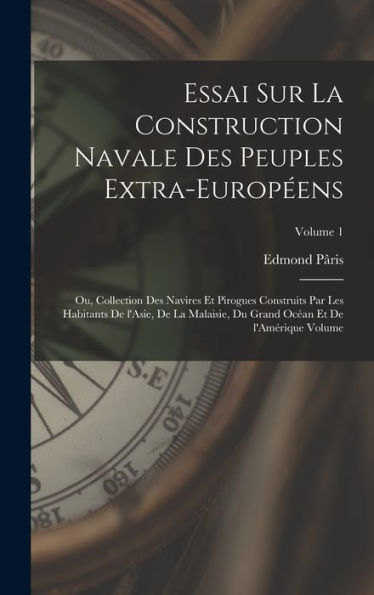 Essai Sur La Construction Navale Des Peuples Extra-Européens: Ou, Collection Des Navires Et Pirogues Construits Par Les Habitants De L'Asie, De La ... L'Amérique Volume; Volume 1 (French Edition)