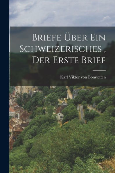 Briefe Über Ein Schweizerisches, Der Erste Brief (German Edition) - 9781017765397