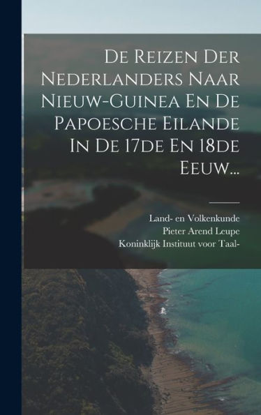 De Reizen Der Nederlanders Naar Nieuw-Guinea En De Papoesche Eilande In De 17De En 18De Eeuw... (Dutch Edition)