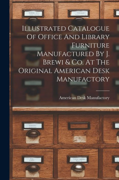Illustrated Catalogue Of Office And Library Furniture Manufactured By J. Brewi & Co. At The Original American Desk Manufactory - 9781017765656