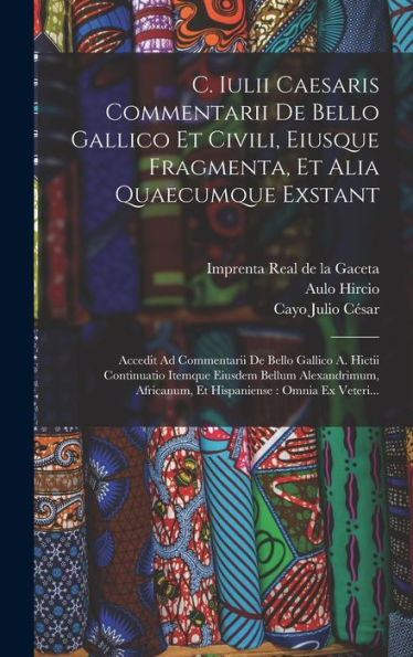 C. Iulii Caesaris Commentarii De Bello Gallico Et Civili, Eiusque Fragmenta, Et Alia Quaecumque Exstant: Accedit Ad Commentarii De Bello Gallico A. ... Omnia Ex Veteri... (Latin Edition)