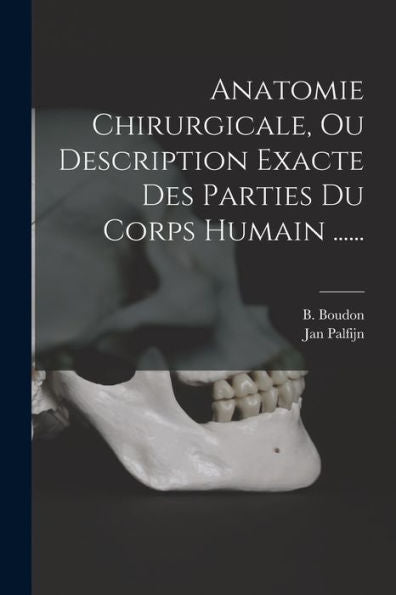 Anatomie Chirurgicale, Ou Description Exacte Des Parties Du Corps Humain ...... (French Edition) - 9781017766011